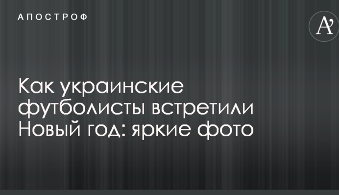 Как украинские футболисты встретили Новый год: яркие фото