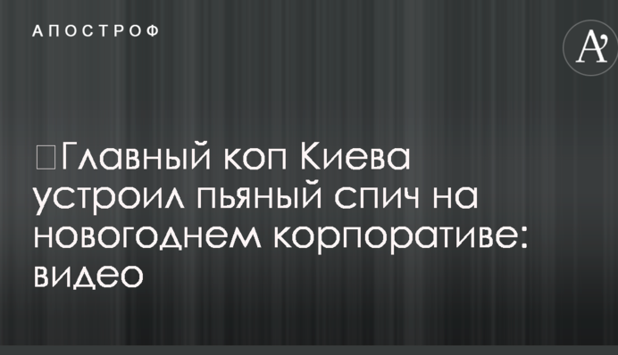 ​Головний коп Києва влаштував п'яний спіч на новорічному корпоративі: відео