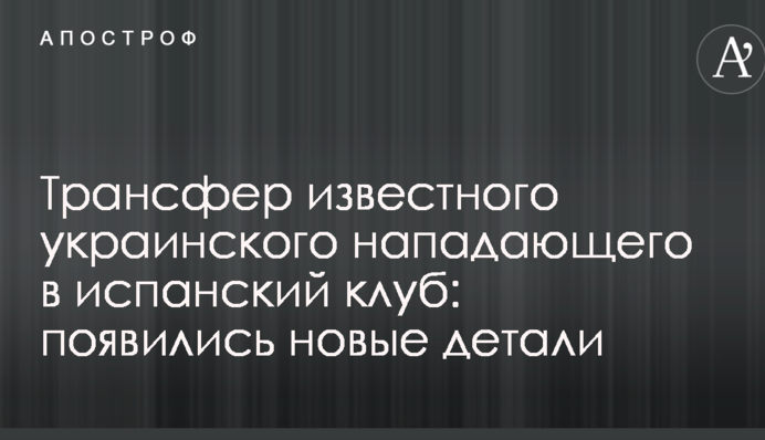 Трансфер відомого українського нападника в іспанський клуб: з'явилися нові деталі