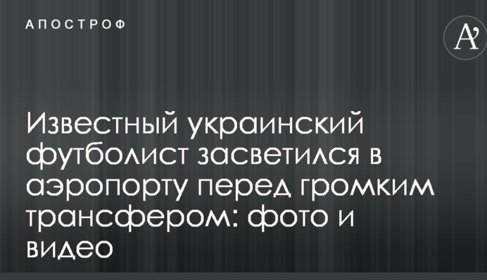 Відомий український футболіст засвітився в аеропорту перед гучним трансфером: фото і відео