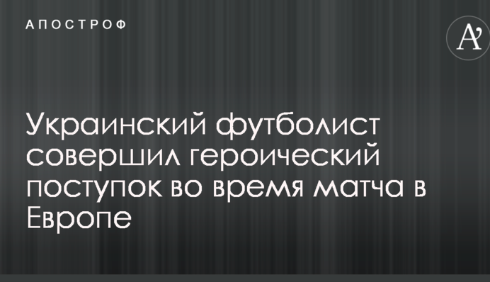 Український футболіст зробив героїчний вчинок під час матчу в Європі