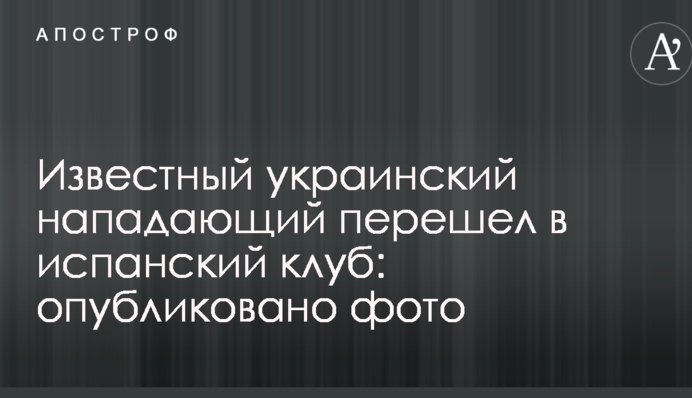 Відомий український нападник перейшов в іспанський клуб: опубліковано фото