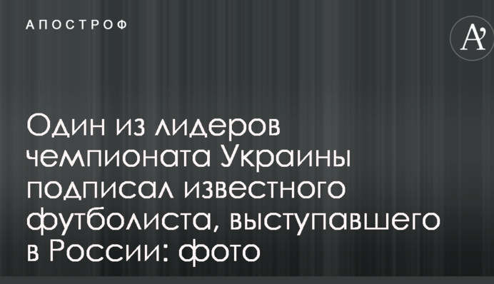 Один з лідерів чемпіонату України підписав відомого футболіста, який виступав у Росії: фото