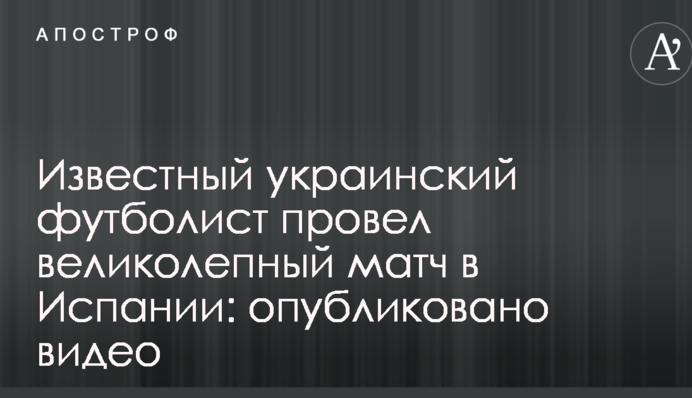 Відомий український футболіст провів чудовий матч в Іспанії: опубліковано відео