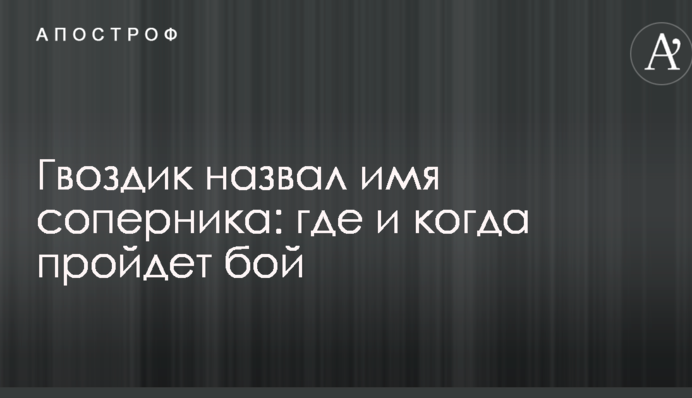 Гвоздик назвав ім'я суперника: де і коли пройде бій