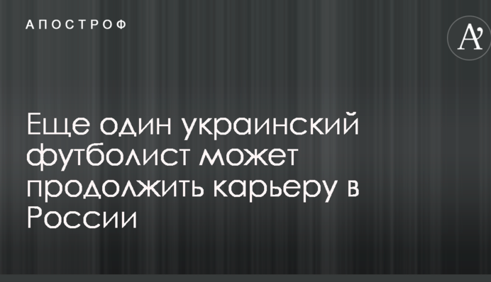 Еще один украинский футболист может продолжить карьеру в России