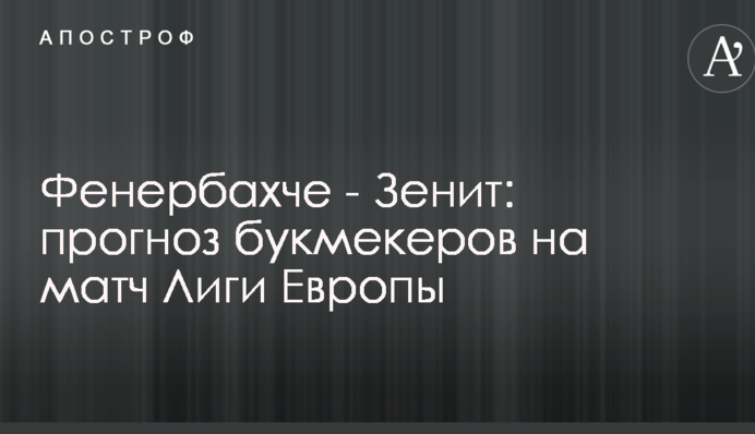 Фенербахче - Зеніт: прогноз букмекерів на матч Ліги Європи
