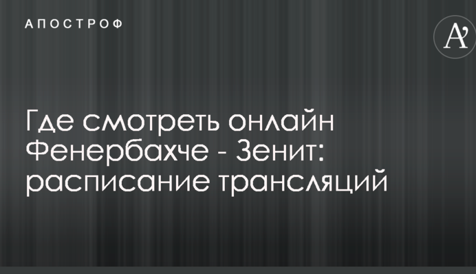 Где смотреть онлайн Фенербахче - Зенит: расписание трансляций