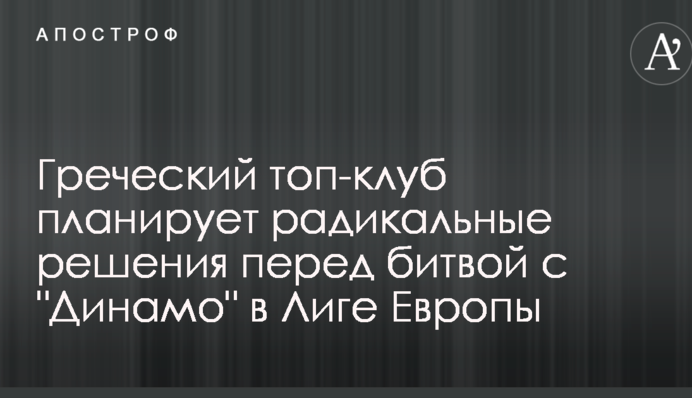 Греческий топ-клуб планирует радикальные решения перед битвой с 