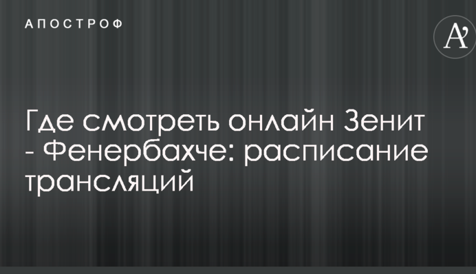 Где смотреть онлайн Зенит - Фенербахче: расписание трансляций