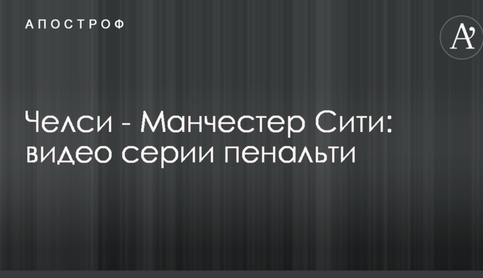 Челсі - Манчестер Сіті: відео серії пенальті