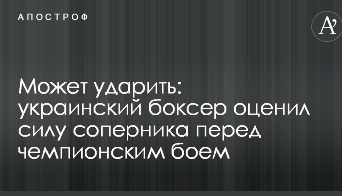Может ударить: украинский боксер оценил силу соперника перед чемпионским боем