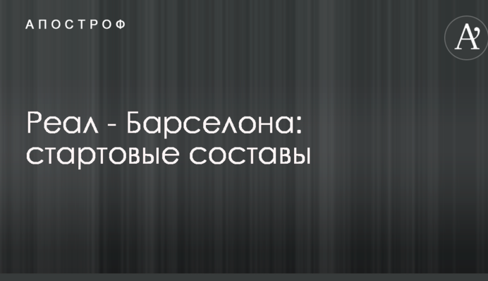 Реал - Барселона: стартовые составы