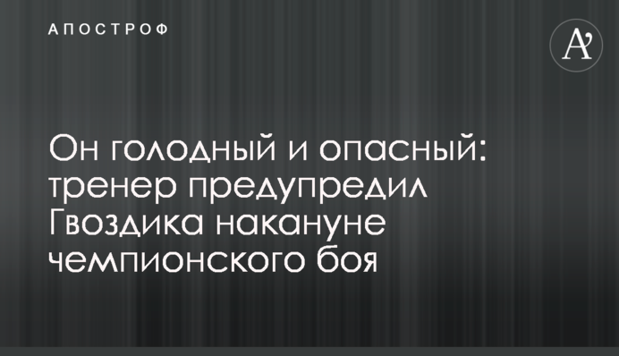Він голодний і небезпечний: тренер попередив Гвоздика напередодні чемпіонського бою