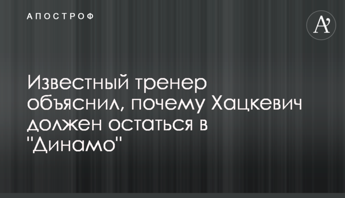 Відомий тренер пояснив, чому Хацкевич повинен залишитися в 