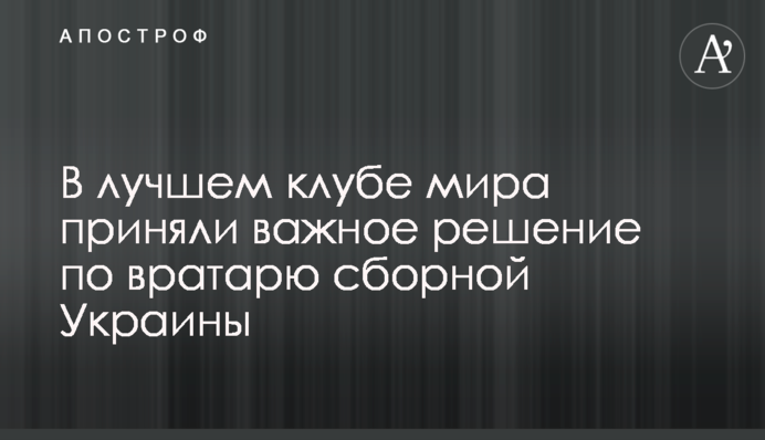 У найкращому клубі світу взяли важливе рішення по воротарю збірної України