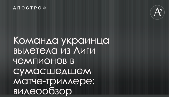 Команда українця вилетіла з Ліги чемпіонів в божевільному матчі-трилері