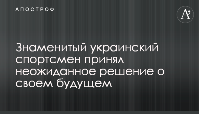 Знаменитий український спортсмен прийняв несподіване рішення про своє майбутнє
