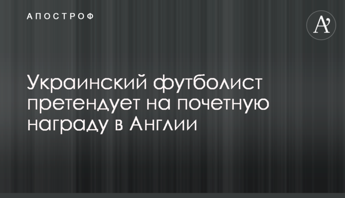 Український футболіст претендує на почесну нагороду в Англії