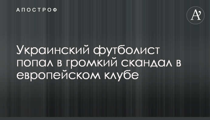 Український футболіст потрапив у гучний скандал в європейському клубі