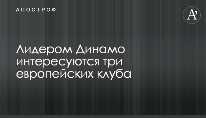 Лідером Динамо цікавляться три європейські клуби