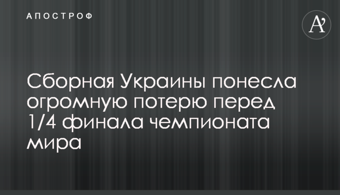 Збірна України зазнала величезну втрату перед 1/4 фіналу чемпіонату світу