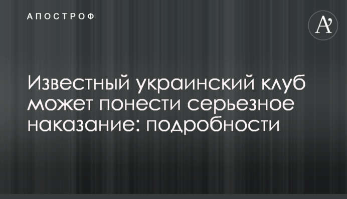 Известный украинский клуб может понести серьезное наказание: подробности