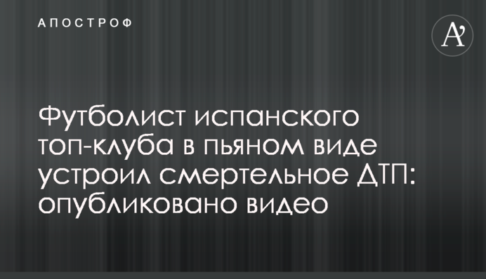 Футболист испанского топ-клуба в пьяном виде устроил смертельное ДТП: опубликовано видео