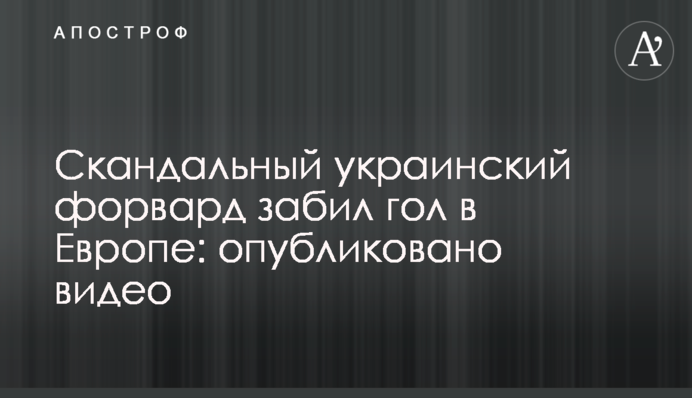 Скандальний український форвард забив гол в Європі: опубліковано відео
