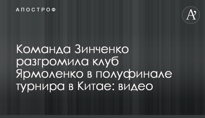 Команда Зінченка розгромила клуб Ярмоленка у півфіналі турніру в Китаї: відео