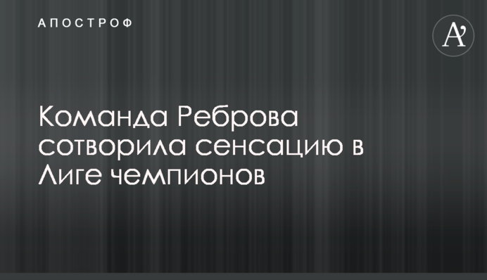 Команда Реброва створила сенсацію в Лізі чемпіонів