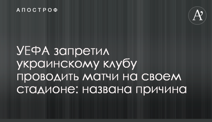 УЄФА заборонив українському клубу проводити матчі на своєму стадіоні: названа причина