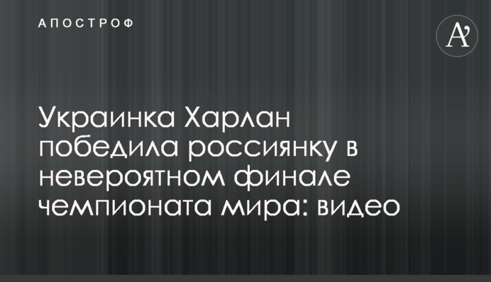 Українка Харлан перемогла росіянку в неймовірному фіналі чемпіонату світу: відео