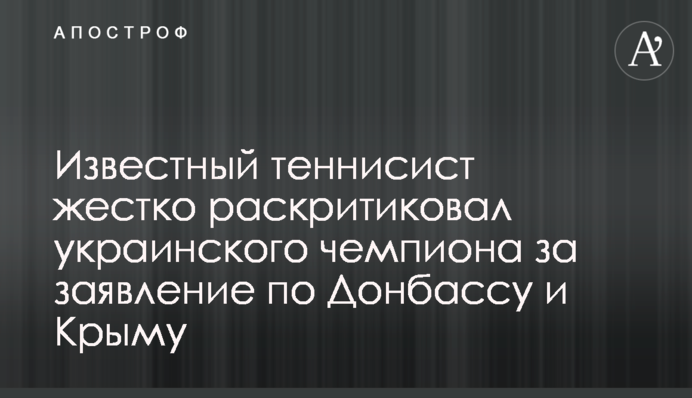 Відомий тенісист жорстко розкритикував українського чемпіона за заяву по Донбасу і Криму