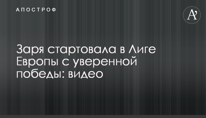 Заря стартовала в Лиге Европы с уверенной победы: видео
