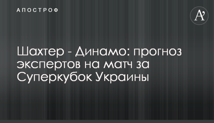 Шахтар - Динамо: прогноз експертів на матч за Суперкубок України