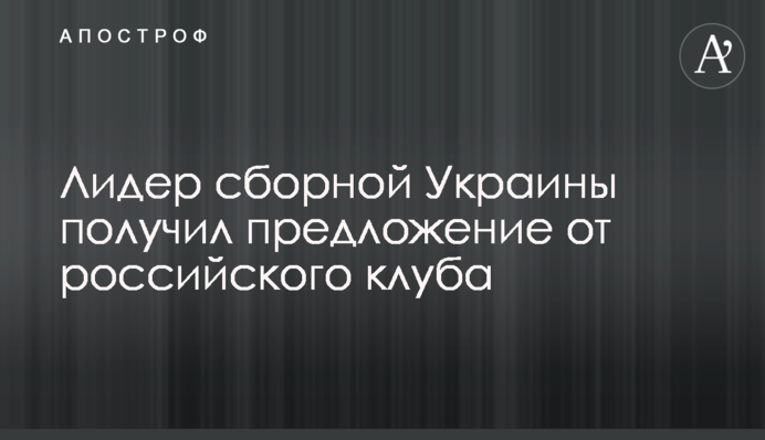 Лідер збірної України отримав пропозицію від російського клубу