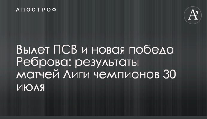 Виліт ПСВ і нова перемога Реброва: результати матчів Ліги чемпіонів 30 липня