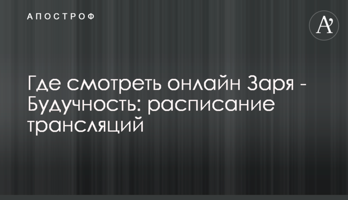 Где смотреть онлайн Заря - Будучность: расписание трансляций