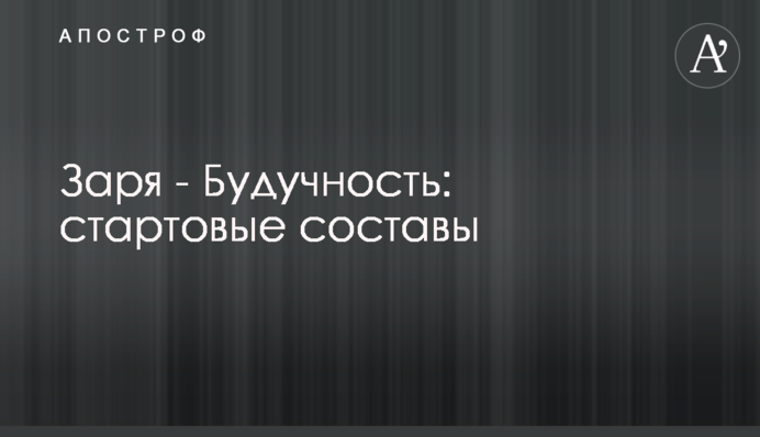 Заря - Будучность: стартовые составы