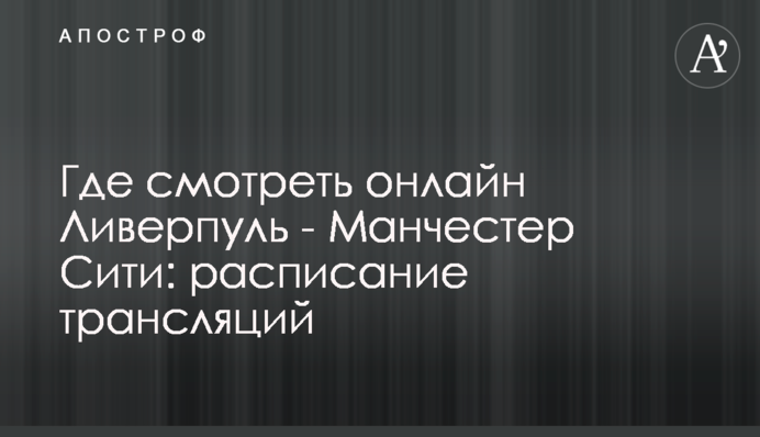 Де дивитися онлайн Ліверпуль - Манчестер Сіті: розклад трансляцій