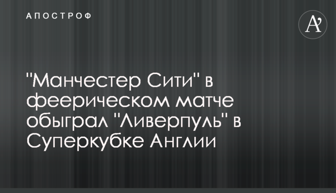 "Манчестер Сіті" у феєричному матчі обіграв "Ліверпуль" в Суперкубку Англії: відеоогляд