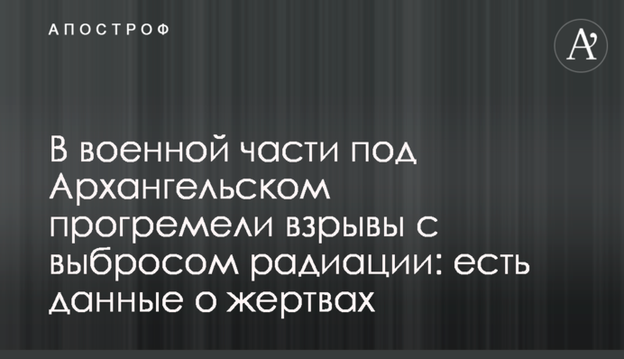 В воинской части под Архангельском прогремели взрывы с выбросом радиации: есть данные о жертвах