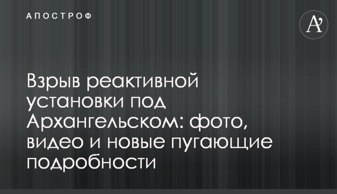 Вибух реактивної установки під Архангельськом: фото, відео і нові лякаючі подробиці