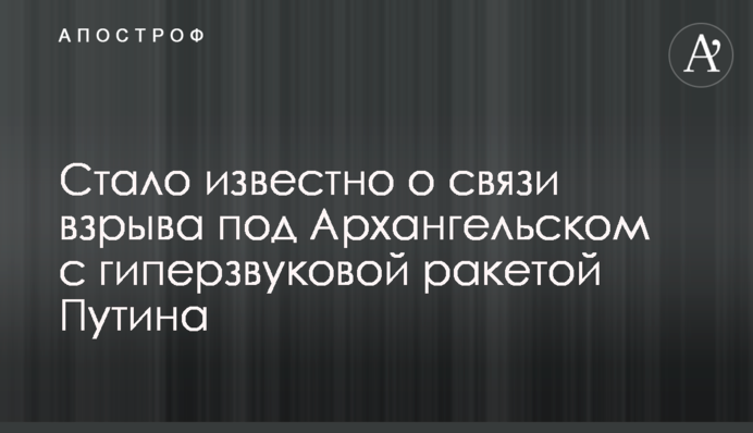 Стало известно о связи взрыва под Архангельском с гиперзвуковой ракетой Путина