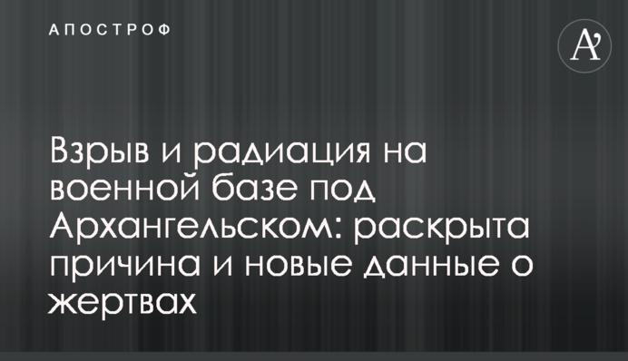 Взрыв и радиация на военной базе под Архангельском: раскрыта причина и новые данные о жертвах