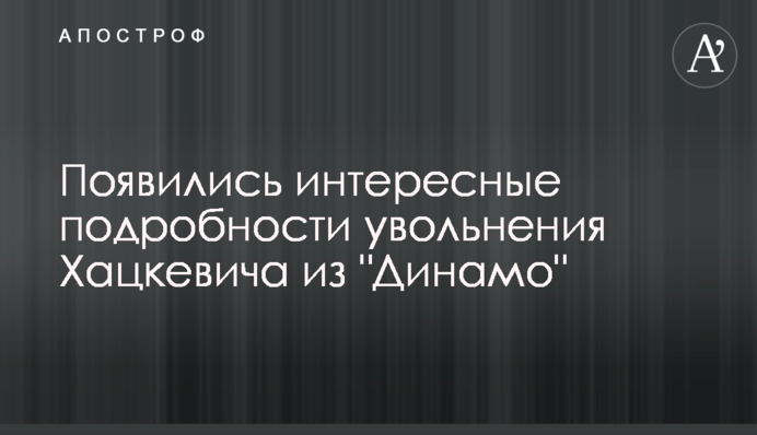 З'явилися цікаві подробиці звільнення Хацкевича з 