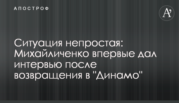 Ситуація непроста: Михайличенко вперше дав інтерв'ю після повернення в 