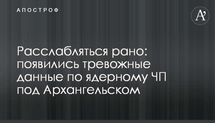Расслабляться рано: появились тревожные данные по ядерному ЧП под Архангельском