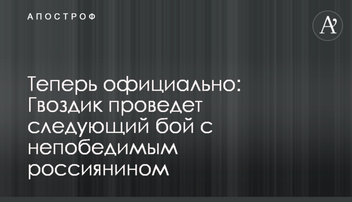 Теперь официально: Гвоздик проведет следующий бой с непобедимым россиянином